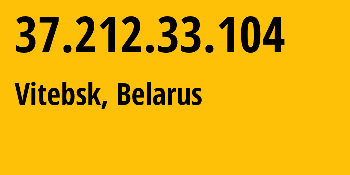 IP address 37.212.33.104 (Vitebsk, Vitebsk, Belarus) get location, coordinates on map, ISP provider AS6697 Republican-Unitary-Telecommunication-Enterprise-Beltelecom // who is provider of ip address 37.212.33.104, whose IP address