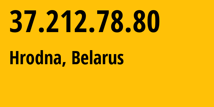 IP address 37.212.78.80 (Hrodna, Grodnenskaya, Belarus) get location, coordinates on map, ISP provider AS6697 Republican-Unitary-Telecommunication-Enterprise-Beltelecom // who is provider of ip address 37.212.78.80, whose IP address