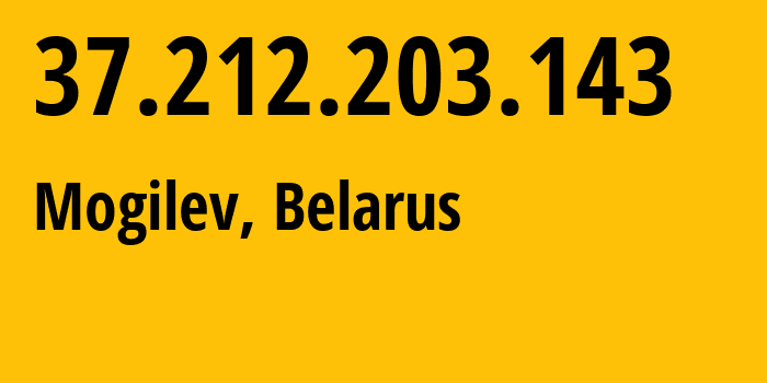 IP address 37.212.203.143 (Mogilev, Mogilev, Belarus) get location, coordinates on map, ISP provider AS6697 Republican-Unitary-Telecommunication-Enterprise-Beltelecom // who is provider of ip address 37.212.203.143, whose IP address