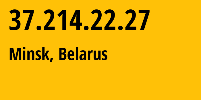 IP address 37.214.22.27 (Minsk, Minsk City, Belarus) get location, coordinates on map, ISP provider AS6697 Republican-Unitary-Telecommunication-Enterprise-Beltelecom // who is provider of ip address 37.214.22.27, whose IP address