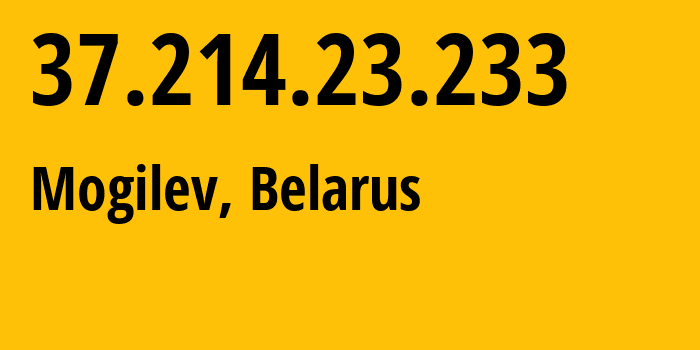 IP address 37.214.23.233 (Mogilev, Mogilev, Belarus) get location, coordinates on map, ISP provider AS6697 Republican-Unitary-Telecommunication-Enterprise-Beltelecom // who is provider of ip address 37.214.23.233, whose IP address