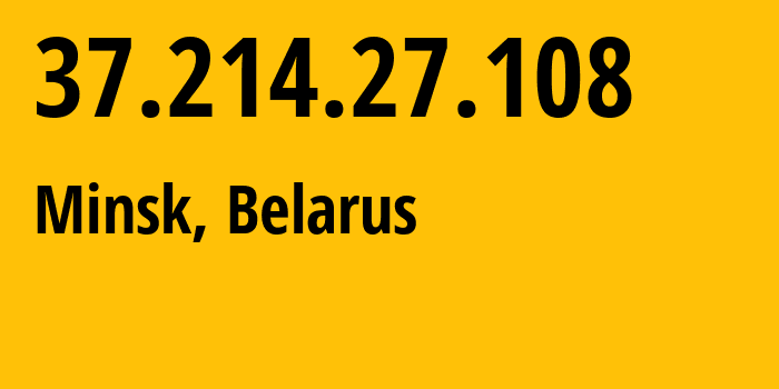 IP address 37.214.27.108 (Minsk, Minsk City, Belarus) get location, coordinates on map, ISP provider AS6697 Republican-Unitary-Telecommunication-Enterprise-Beltelecom // who is provider of ip address 37.214.27.108, whose IP address