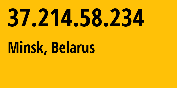 IP address 37.214.58.234 (Minsk, Minsk City, Belarus) get location, coordinates on map, ISP provider AS6697 Republican-Unitary-Telecommunication-Enterprise-Beltelecom // who is provider of ip address 37.214.58.234, whose IP address