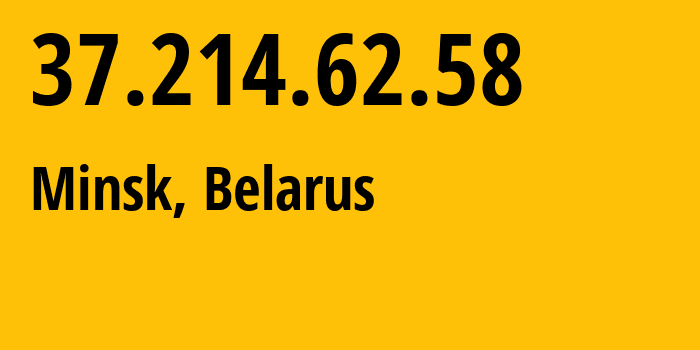 IP address 37.214.62.58 (Minsk, Minsk City, Belarus) get location, coordinates on map, ISP provider AS6697 Republican-Unitary-Telecommunication-Enterprise-Beltelecom // who is provider of ip address 37.214.62.58, whose IP address