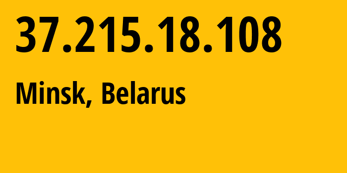 IP address 37.215.18.108 (Minsk, Minsk City, Belarus) get location, coordinates on map, ISP provider AS6697 Republican-Unitary-Telecommunication-Enterprise-Beltelecom // who is provider of ip address 37.215.18.108, whose IP address