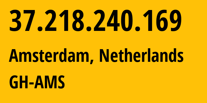 IP-адрес 37.218.240.169 (Амстердам, Северная Голландия, Нидерланды) определить местоположение, координаты на карте, ISP провайдер AS47172 GH-AMS // кто провайдер айпи-адреса 37.218.240.169