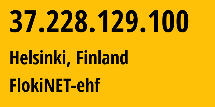 IP address 37.228.129.100 (Helsinki, Uusimaa, Finland) get location, coordinates on map, ISP provider AS200651 FlokiNET-ehf // who is provider of ip address 37.228.129.100, whose IP address