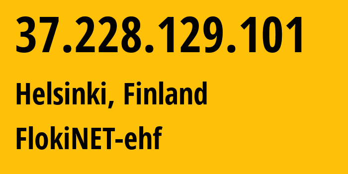 IP address 37.228.129.101 (Helsinki, Uusimaa, Finland) get location, coordinates on map, ISP provider AS200651 FlokiNET-ehf // who is provider of ip address 37.228.129.101, whose IP address