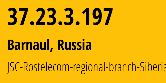 IP address 37.23.3.197 (Barnaul, Altai Krai, Russia) get location, coordinates on map, ISP provider AS12389 JSC-Rostelecom-regional-branch-Siberia // who is provider of ip address 37.23.3.197, whose IP address