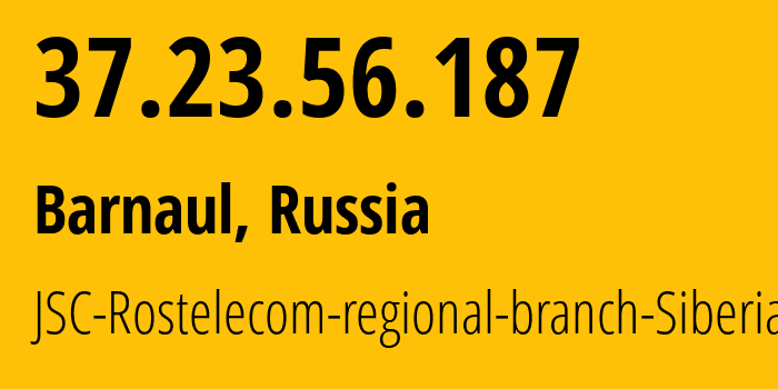 IP address 37.23.56.187 (Barnaul, Altai Krai, Russia) get location, coordinates on map, ISP provider AS12389 JSC-Rostelecom-regional-branch-Siberia // who is provider of ip address 37.23.56.187, whose IP address