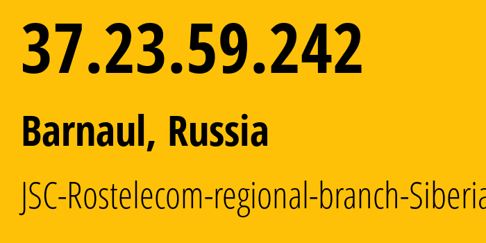 IP address 37.23.59.242 (Barnaul, Altai Krai, Russia) get location, coordinates on map, ISP provider AS12389 JSC-Rostelecom-regional-branch-Siberia // who is provider of ip address 37.23.59.242, whose IP address