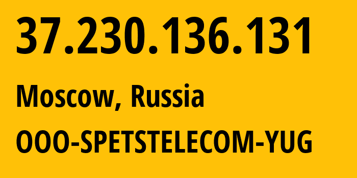 IP address 37.230.136.131 (Moscow, Moscow, Russia) get location, coordinates on map, ISP provider AS206385 OOO-SPETSTELECOM-YUG // who is provider of ip address 37.230.136.131, whose IP address