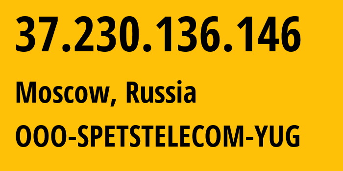 IP address 37.230.136.146 (Moscow, Moscow, Russia) get location, coordinates on map, ISP provider AS206385 OOO-SPETSTELECOM-YUG // who is provider of ip address 37.230.136.146, whose IP address