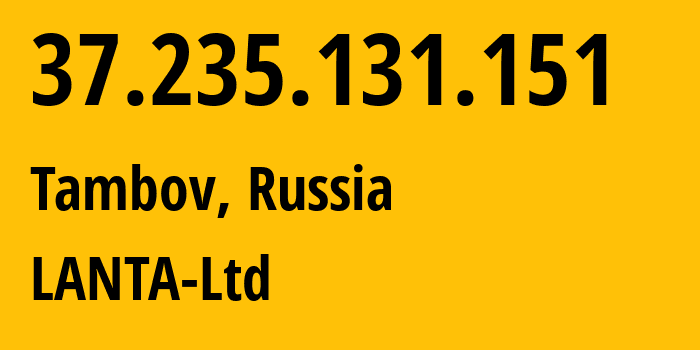 IP-адрес 37.235.131.151 (Тамбов, Тамбовская Область, Россия) определить местоположение, координаты на карте, ISP провайдер AS41268 LANTA-Ltd // кто провайдер айпи-адреса 37.235.131.151