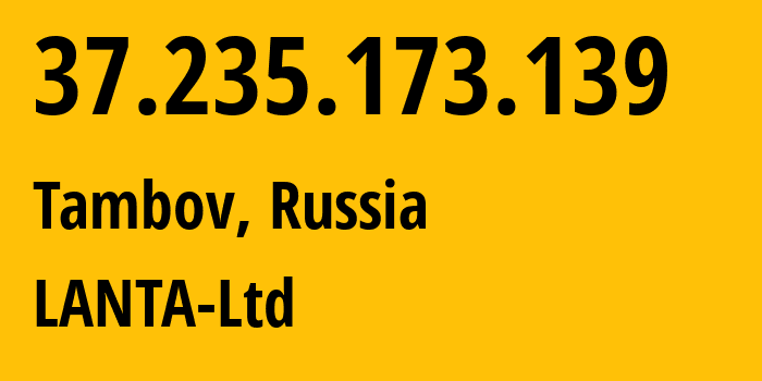 IP address 37.235.173.139 (Tambov, Tambov Oblast, Russia) get location, coordinates on map, ISP provider AS41268 LANTA-Ltd // who is provider of ip address 37.235.173.139, whose IP address