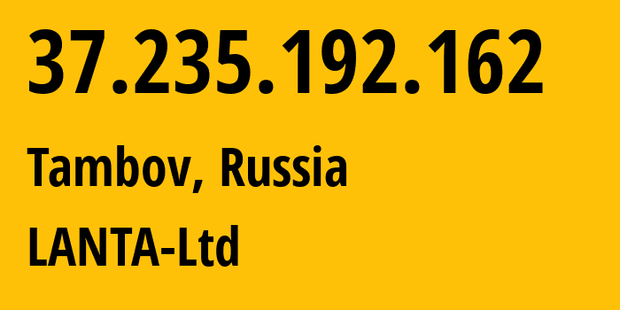 IP-адрес 37.235.192.162 (Тамбов, Тамбовская Область, Россия) определить местоположение, координаты на карте, ISP провайдер AS41268 LANTA-Ltd // кто провайдер айпи-адреса 37.235.192.162