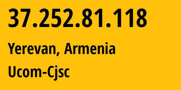 IP address 37.252.81.118 (Yerevan, Yerevan, Armenia) get location, coordinates on map, ISP provider AS44395 Ucom-Cjsc // who is provider of ip address 37.252.81.118, whose IP address