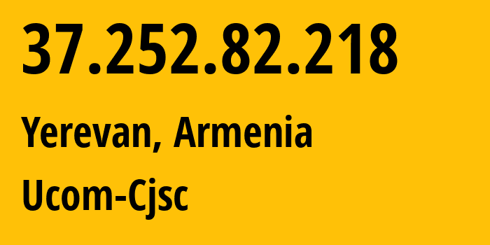 IP address 37.252.82.218 (Yerevan, Yerevan, Armenia) get location, coordinates on map, ISP provider AS44395 Ucom-Cjsc // who is provider of ip address 37.252.82.218, whose IP address