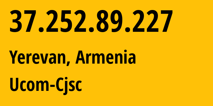 IP address 37.252.89.227 (Yerevan, Yerevan, Armenia) get location, coordinates on map, ISP provider AS44395 Ucom-Cjsc // who is provider of ip address 37.252.89.227, whose IP address