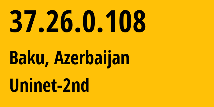 IP address 37.26.0.108 (Baku, Baku City, Azerbaijan) get location, coordinates on map, ISP provider AS39232 Uninet-2nd // who is provider of ip address 37.26.0.108, whose IP address