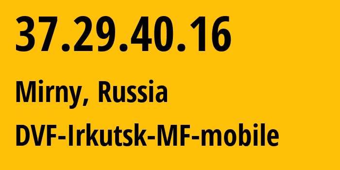 IP-адрес 37.29.40.16 (Мирный, Саха (Якутия), Россия) определить местоположение, координаты на карте, ISP провайдер AS31133 DVF-Irkutsk-MF-mobile // кто провайдер айпи-адреса 37.29.40.16