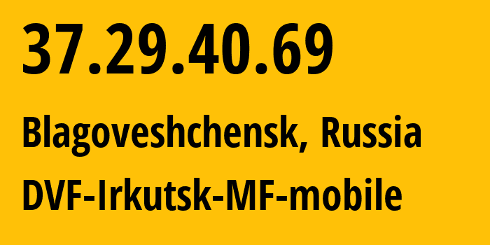 IP-адрес 37.29.40.69 (Благовещенск, Амурская Область, Россия) определить местоположение, координаты на карте, ISP провайдер AS31133 DVF-Irkutsk-MF-mobile // кто провайдер айпи-адреса 37.29.40.69