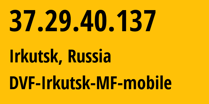 IP address 37.29.40.137 (Irkutsk, Irkutsk Oblast, Russia) get location, coordinates on map, ISP provider AS31133 DVF-Irkutsk-MF-mobile // who is provider of ip address 37.29.40.137, whose IP address