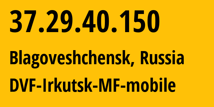 IP-адрес 37.29.40.150 (Благовещенск, Амурская Область, Россия) определить местоположение, координаты на карте, ISP провайдер AS31133 DVF-Irkutsk-MF-mobile // кто провайдер айпи-адреса 37.29.40.150