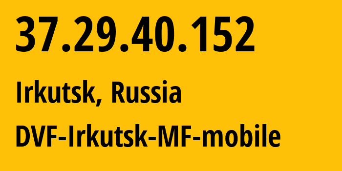 IP address 37.29.40.152 (Irkutsk, Irkutsk Oblast, Russia) get location, coordinates on map, ISP provider AS31133 DVF-Irkutsk-MF-mobile // who is provider of ip address 37.29.40.152, whose IP address