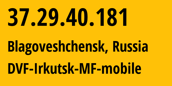 IP address 37.29.40.181 (Blagoveshchensk, Amur Oblast, Russia) get location, coordinates on map, ISP provider AS31133 DVF-Irkutsk-MF-mobile // who is provider of ip address 37.29.40.181, whose IP address