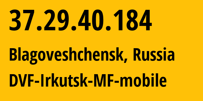 IP-адрес 37.29.40.184 (Благовещенск, Амурская Область, Россия) определить местоположение, координаты на карте, ISP провайдер AS31133 DVF-Irkutsk-MF-mobile // кто провайдер айпи-адреса 37.29.40.184