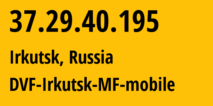 IP address 37.29.40.195 (Irkutsk, Irkutsk Oblast, Russia) get location, coordinates on map, ISP provider AS31133 DVF-Irkutsk-MF-mobile // who is provider of ip address 37.29.40.195, whose IP address