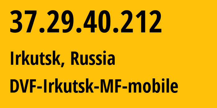 IP-адрес 37.29.40.212 (Иркутск, Иркутская Область, Россия) определить местоположение, координаты на карте, ISP провайдер AS31133 DVF-Irkutsk-MF-mobile // кто провайдер айпи-адреса 37.29.40.212