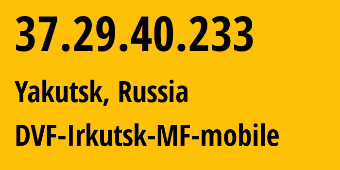 IP address 37.29.40.233 (Irkutsk, Irkutsk Oblast, Russia) get location, coordinates on map, ISP provider AS31133 DVF-Irkutsk-MF-mobile // who is provider of ip address 37.29.40.233, whose IP address
