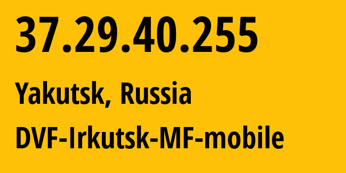 IP-адрес 37.29.40.255 (Якутск, Саха (Якутия), Россия) определить местоположение, координаты на карте, ISP провайдер AS31133 DVF-Irkutsk-MF-mobile // кто провайдер айпи-адреса 37.29.40.255