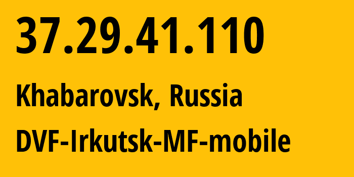 IP address 37.29.41.110 get location, coordinates on map, ISP provider AS31133 DVF-Irkutsk-MF-mobile // who is provider of ip address 37.29.41.110, whose IP address
