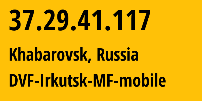 IP-адрес 37.29.41.117 (Хабаровск, Хабаровский Край, Россия) определить местоположение, координаты на карте, ISP провайдер AS31133 DVF-Irkutsk-MF-mobile // кто провайдер айпи-адреса 37.29.41.117