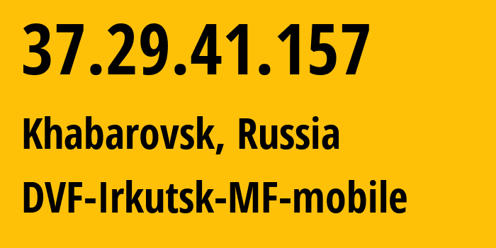 IP address 37.29.41.157 (Yakutsk, Sakha, Russia) get location, coordinates on map, ISP provider AS31133 DVF-Irkutsk-MF-mobile // who is provider of ip address 37.29.41.157, whose IP address