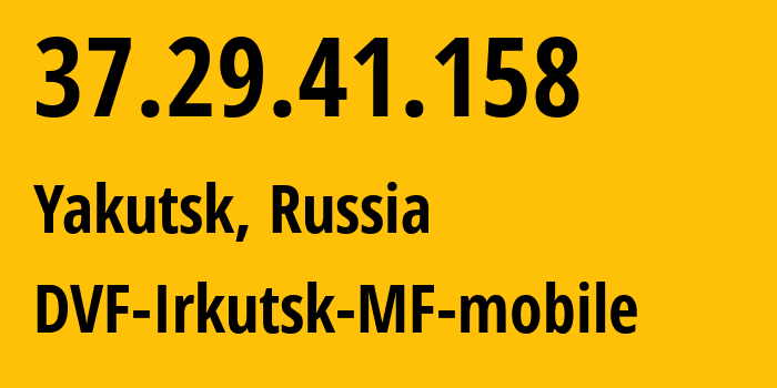 IP address 37.29.41.158 (Yakutsk, Sakha, Russia) get location, coordinates on map, ISP provider AS31133 DVF-Irkutsk-MF-mobile // who is provider of ip address 37.29.41.158, whose IP address