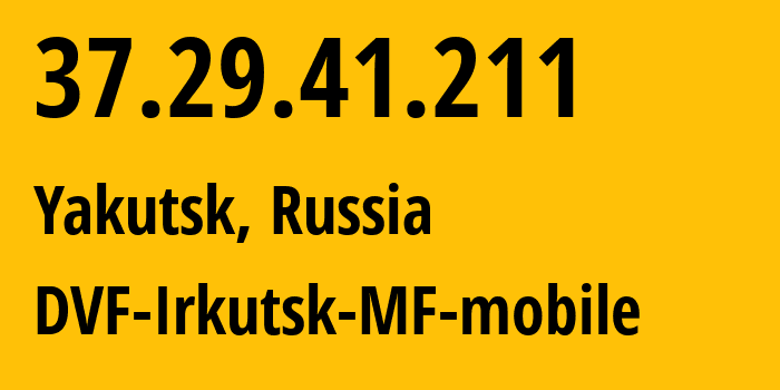 IP-адрес 37.29.41.211 (Якутск, Саха (Якутия), Россия) определить местоположение, координаты на карте, ISP провайдер AS31133 DVF-Irkutsk-MF-mobile // кто провайдер айпи-адреса 37.29.41.211