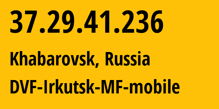 IP-адрес 37.29.41.236 (Хабаровск, Хабаровский Край, Россия) определить местоположение, координаты на карте, ISP провайдер AS31133 DVF-Irkutsk-MF-mobile // кто провайдер айпи-адреса 37.29.41.236