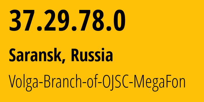 IP address 37.29.78.0 (Saransk, Mordoviya Republic, Russia) get location, coordinates on map, ISP provider AS31133 Volga-Branch-of-OJSC-MegaFon // who is provider of ip address 37.29.78.0, whose IP address