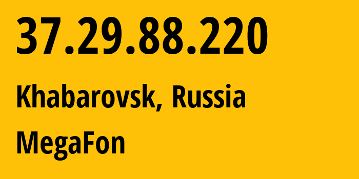 IP-адрес 37.29.88.220 (Хабаровск, Хабаровский Край, Россия) определить местоположение, координаты на карте, ISP провайдер AS31133 MegaFon // кто провайдер айпи-адреса 37.29.88.220