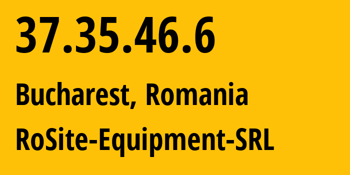 IP address 37.35.46.6 (Bucharest, București, Romania) get location, coordinates on map, ISP provider AS49687 RoSite-Equipment-SRL // who is provider of ip address 37.35.46.6, whose IP address