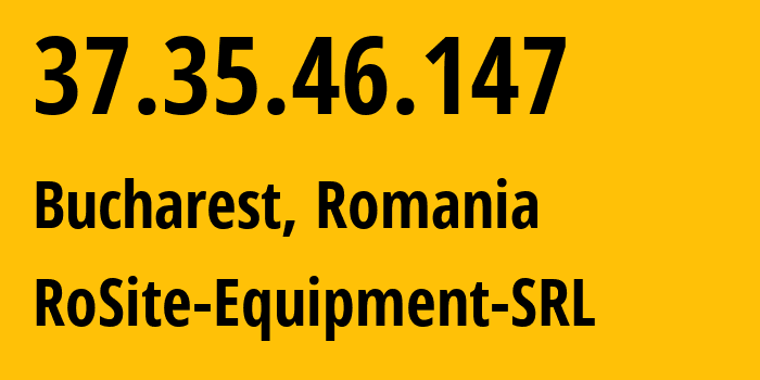 IP address 37.35.46.147 (Bucharest, București, Romania) get location, coordinates on map, ISP provider AS49687 RoSite-Equipment-SRL // who is provider of ip address 37.35.46.147, whose IP address