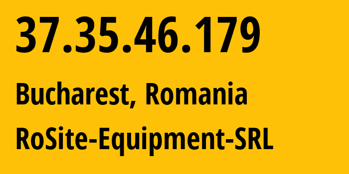 IP address 37.35.46.179 (Bucharest, București, Romania) get location, coordinates on map, ISP provider AS49687 RoSite-Equipment-SRL // who is provider of ip address 37.35.46.179, whose IP address