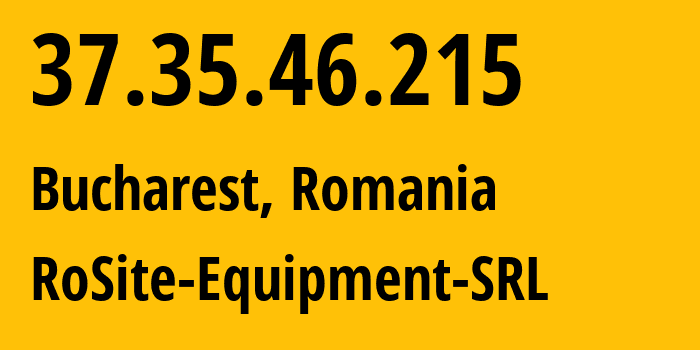 IP address 37.35.46.215 (Bucharest, București, Romania) get location, coordinates on map, ISP provider AS49687 RoSite-Equipment-SRL // who is provider of ip address 37.35.46.215, whose IP address