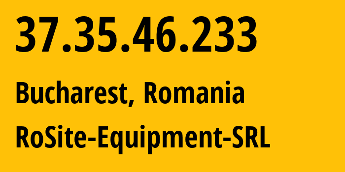 IP address 37.35.46.233 (Bucharest, București, Romania) get location, coordinates on map, ISP provider AS49687 RoSite-Equipment-SRL // who is provider of ip address 37.35.46.233, whose IP address