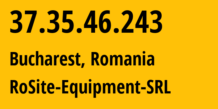 IP address 37.35.46.243 (Bucharest, București, Romania) get location, coordinates on map, ISP provider AS49687 RoSite-Equipment-SRL // who is provider of ip address 37.35.46.243, whose IP address