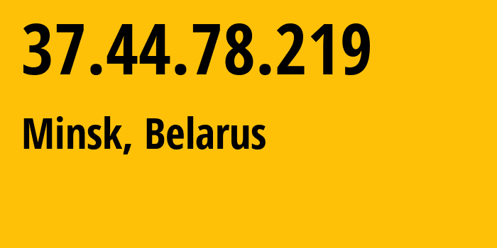 IP address 37.44.78.219 (Minsk, Minsk City, Belarus) get location, coordinates on map, ISP provider AS6697 Republican-Unitary-Telecommunication-Enterprise-Beltelecom // who is provider of ip address 37.44.78.219, whose IP address